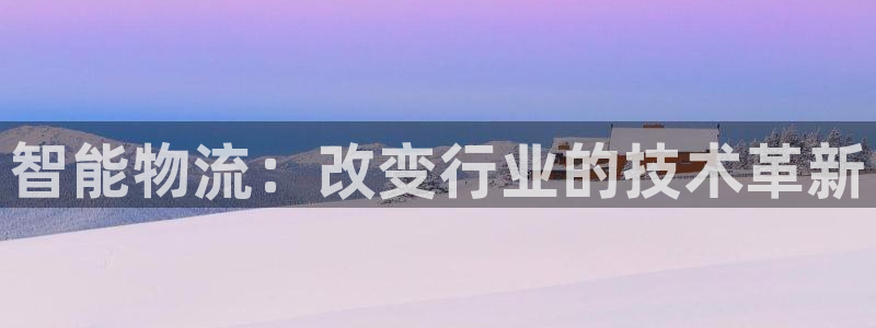 优游国际官网下载APP：智能物流：改变行业的技术革新