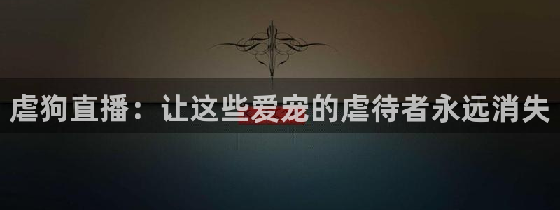 蜘蛛体育免费直播nba：虐狗直播：让这些爱宠的虐待者永远消失